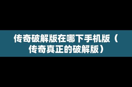 传奇破解版在哪下手机版（传奇真正的破解版）