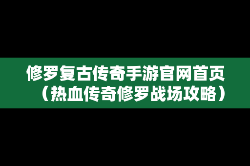 修罗复古传奇手游官网首页（热血传奇修罗战场攻略）