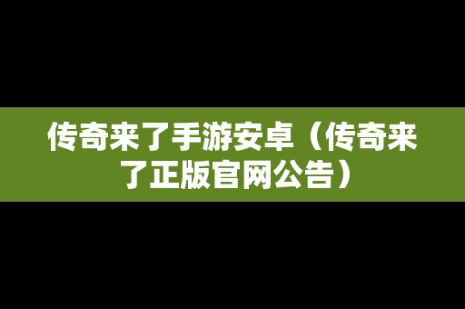 传奇来了手游安卓（传奇来了正版官网公告）
