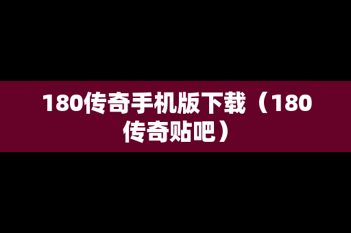 180传奇手机版下载（180传奇贴吧）