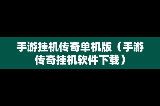 手游挂机传奇单机版（手游传奇挂机软件下载）