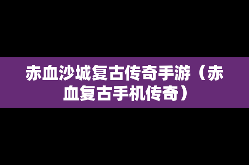 赤血沙城复古传奇手游（赤血复古手机传奇）