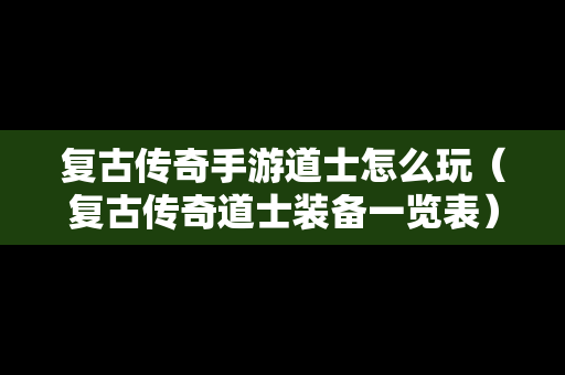 复古传奇手游道士怎么玩（复古传奇道士装备一览表）