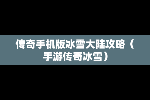 传奇手机版冰雪大陆攻略（手游传奇冰雪）