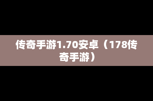 传奇手游1.70安卓（178传奇手游）