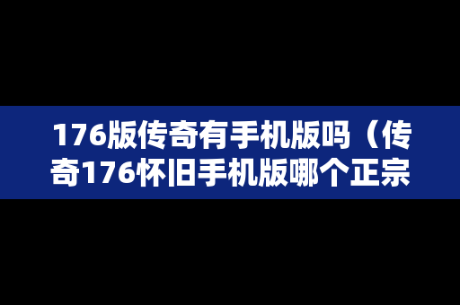 176版传奇有手机版吗（传奇176怀旧手机版哪个正宗）