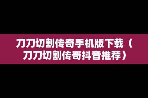 刀刀切割传奇手机版下载（刀刀切割传奇抖音推荐）