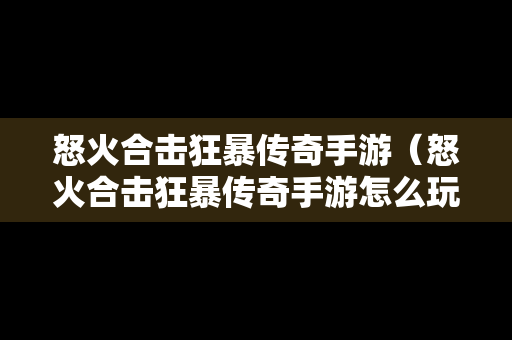 怒火合击狂暴传奇手游（怒火合击狂暴传奇手游怎么玩）