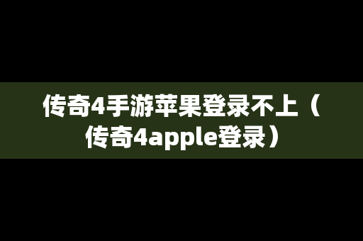 传奇4手游苹果登录不上（传奇4apple登录）