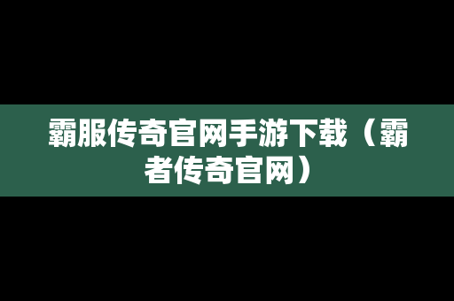 霸服传奇官网手游下载（霸者传奇官网）