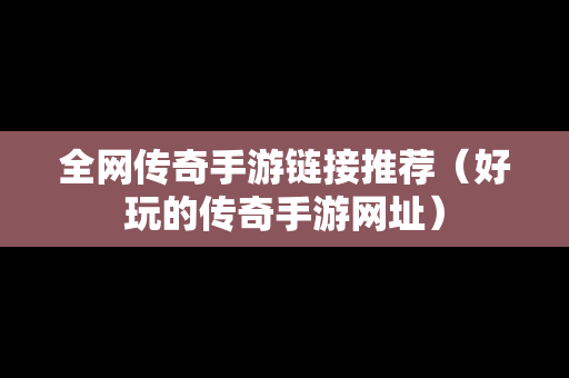 全网传奇手游链接推荐（好玩的传奇手游网址）