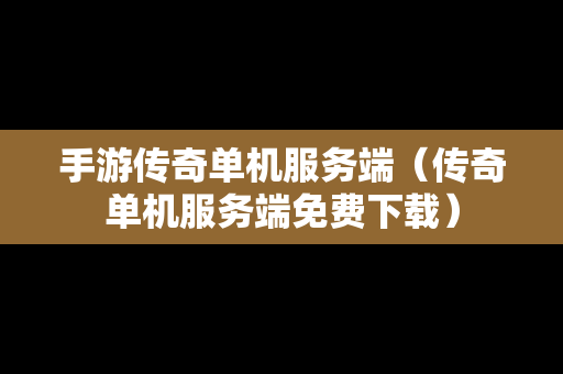 手游传奇单机服务端（传奇单机服务端免费下载）