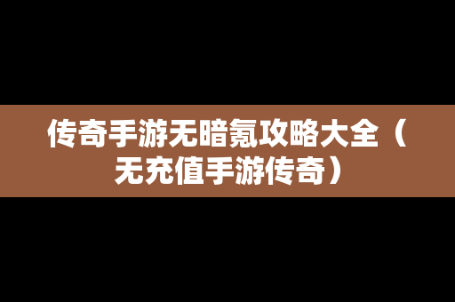 传奇手游无暗氪攻略大全（无充值手游传奇）