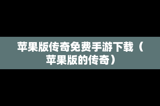 苹果版传奇免费手游下载（苹果版的传奇）