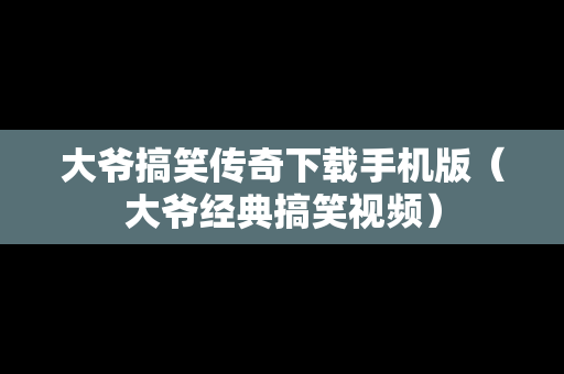 大爷搞笑传奇下载手机版（大爷经典搞笑视频）