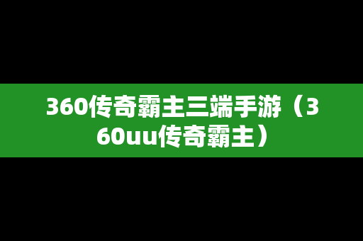360传奇霸主三端手游（360uu传奇霸主）