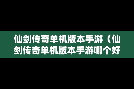 仙剑传奇单机版本手游（仙剑传奇单机版本手游哪个好玩）