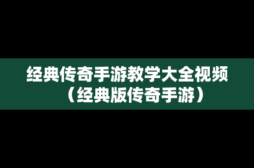 经典传奇手游教学大全视频（经典版传奇手游）