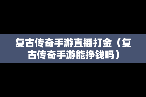 复古传奇手游直播打金（复古传奇手游能挣钱吗）