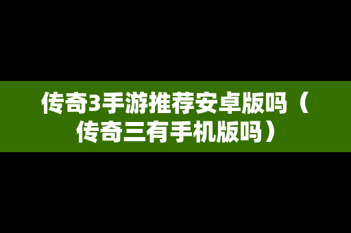 传奇3手游推荐安卓版吗（传奇三有手机版吗）