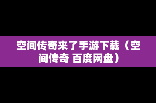 空间传奇来了手游下载（空间传奇 百度网盘）