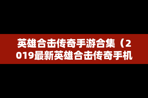 英雄合击传奇手游合集（2019最新英雄合击传奇手机排行）