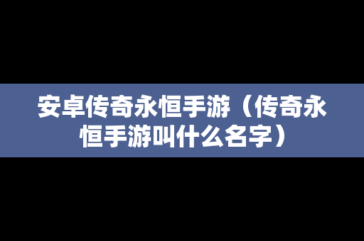 安卓传奇永恒手游（传奇永恒手游叫什么名字）