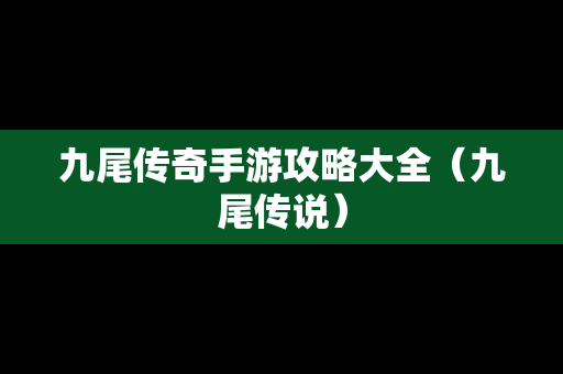 九尾传奇手游攻略大全（九尾传说）