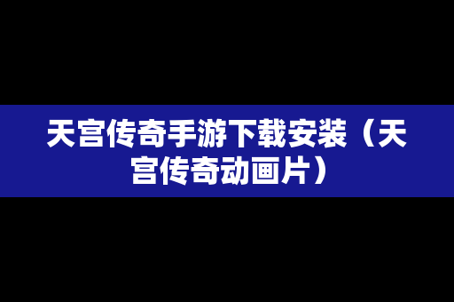 天宫传奇手游下载安装（天宫传奇动画片）
