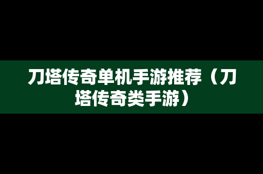 刀塔传奇单机手游推荐（刀塔传奇类手游）