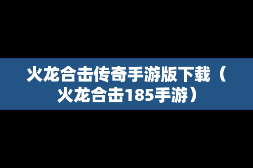 火龙合击传奇手游版下载（火龙合击185手游）