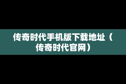 传奇时代手机版下载地址（传奇时代官网）