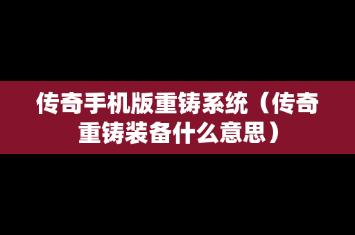 传奇手机版重铸系统（传奇重铸装备什么意思）