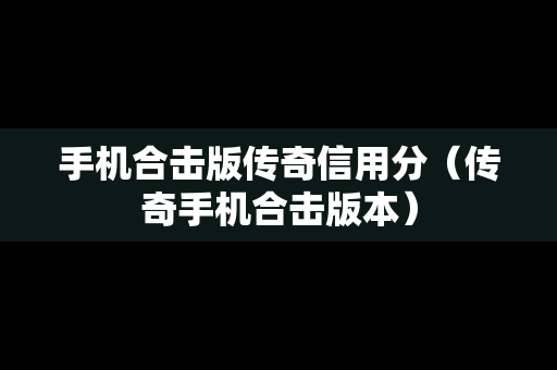 手机合击版传奇信用分（传奇手机合击版本）