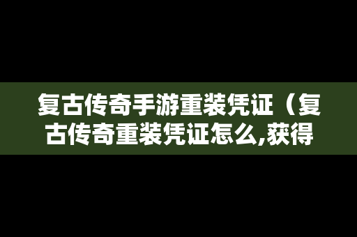 复古传奇手游重装凭证（复古传奇重装凭证怎么,获得）