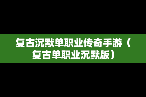 复古沉默单职业传奇手游（复古单职业沉默版）