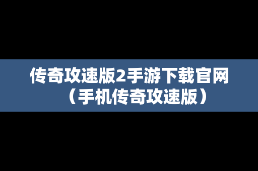 传奇攻速版2手游下载官网（手机传奇攻速版）