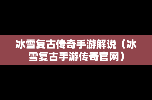 冰雪复古传奇手游解说（冰雪复古手游传奇官网）