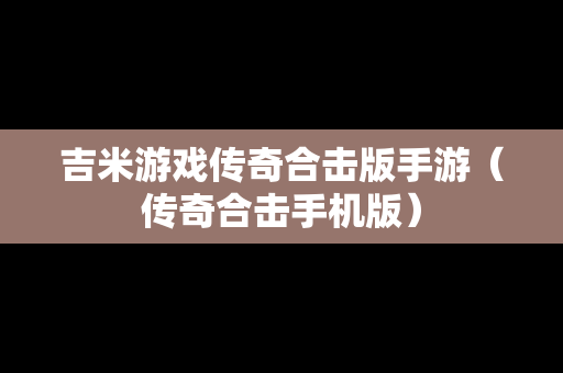 吉米游戏传奇合击版手游（传奇合击手机版）