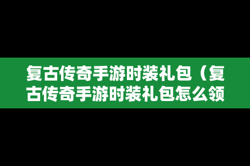 复古传奇手游时装礼包（复古传奇手游时装礼包怎么领）