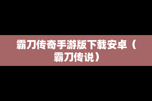 霸刀传奇手游版下载安卓（霸刀传说）