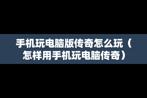 手机玩电脑版传奇怎么玩（怎样用手机玩电脑传奇）