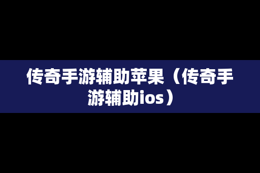 传奇手游辅助苹果（传奇手游辅助ios）
