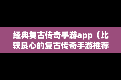 经典复古传奇手游app（比较良心的复古传奇手游推荐）