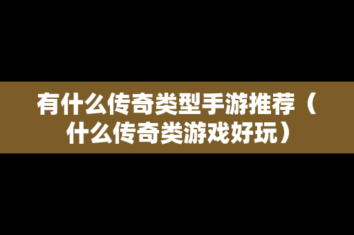 有什么传奇类型手游推荐（什么传奇类游戏好玩）