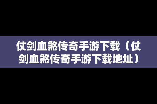 仗剑血煞传奇手游下载（仗剑血煞传奇手游下载地址）