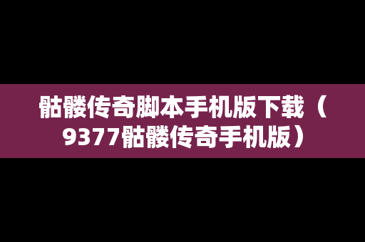 骷髅传奇脚本手机版下载（9377骷髅传奇手机版）