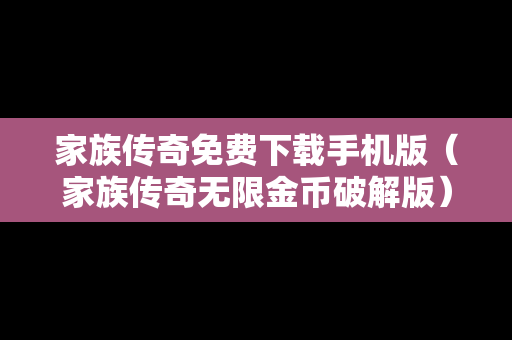 家族传奇免费下载手机版（家族传奇无限金币破解版）