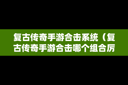 复古传奇手游合击系统（复古传奇手游合击哪个组合厉害）