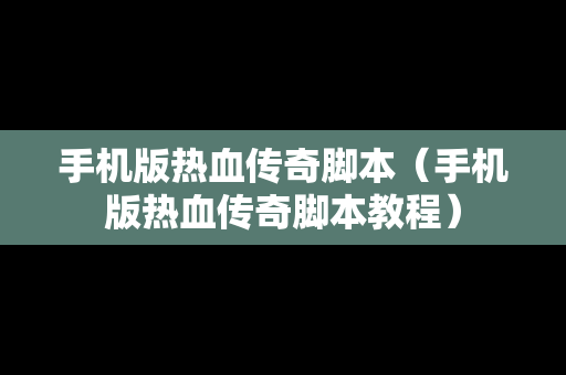 手机版热血传奇脚本（手机版热血传奇脚本教程）